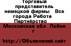 Торговый представитель немецкой фирмы - Все города Работа » Партнёрство   . Московская обл.,Лобня г.